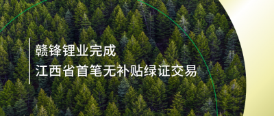 提升綠電占比，贛鋒鋰業(yè)完成江西省內(nèi)首筆無補貼綠證交易