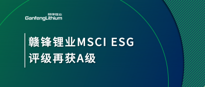 贛鋒鋰業(yè)MSCI ESG評級再獲A級，多項關(guān)鍵指標(biāo)表現(xiàn)突出